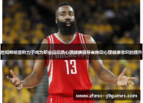 詹姆斯哈登致力于成为职业运动员心理健康倡导者推动心理健康意识的提升