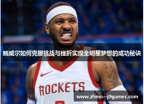 鲍威尔如何克服挑战与挫折实现全明星梦想的成功秘诀