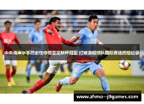 中央海岸水手历史性夺得亚足联杯冠军 打破澳超球队国际赛场辉煌纪录